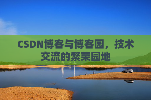 CSDN博客与博客园,技术交流的繁荣园地